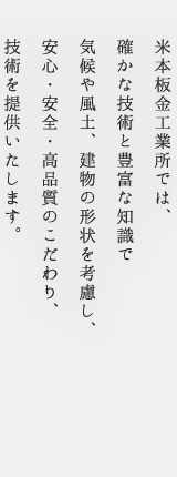 米本板金工業所では、豊富な経験を活かして、建物の形状や地域の気候・風土・方角等を考慮し、お客様が安心・納得できる技術をご提供します。